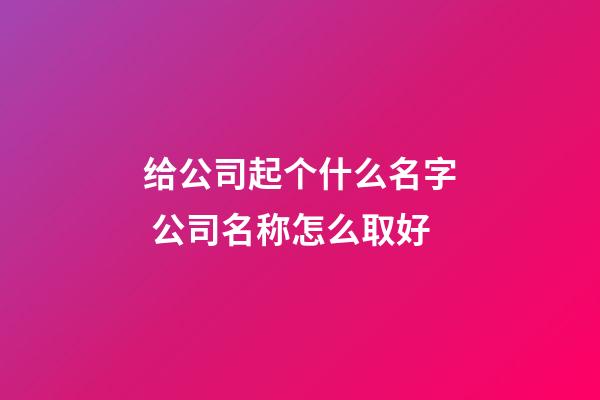 给公司起个什么名字 公司名称怎么取好-第1张-公司起名-玄机派